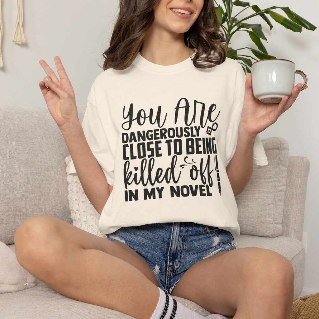 Novelist T‑Shirt — “You Are Dangerously Close to Being Killed Off in My Novel” Funny Writer Tee