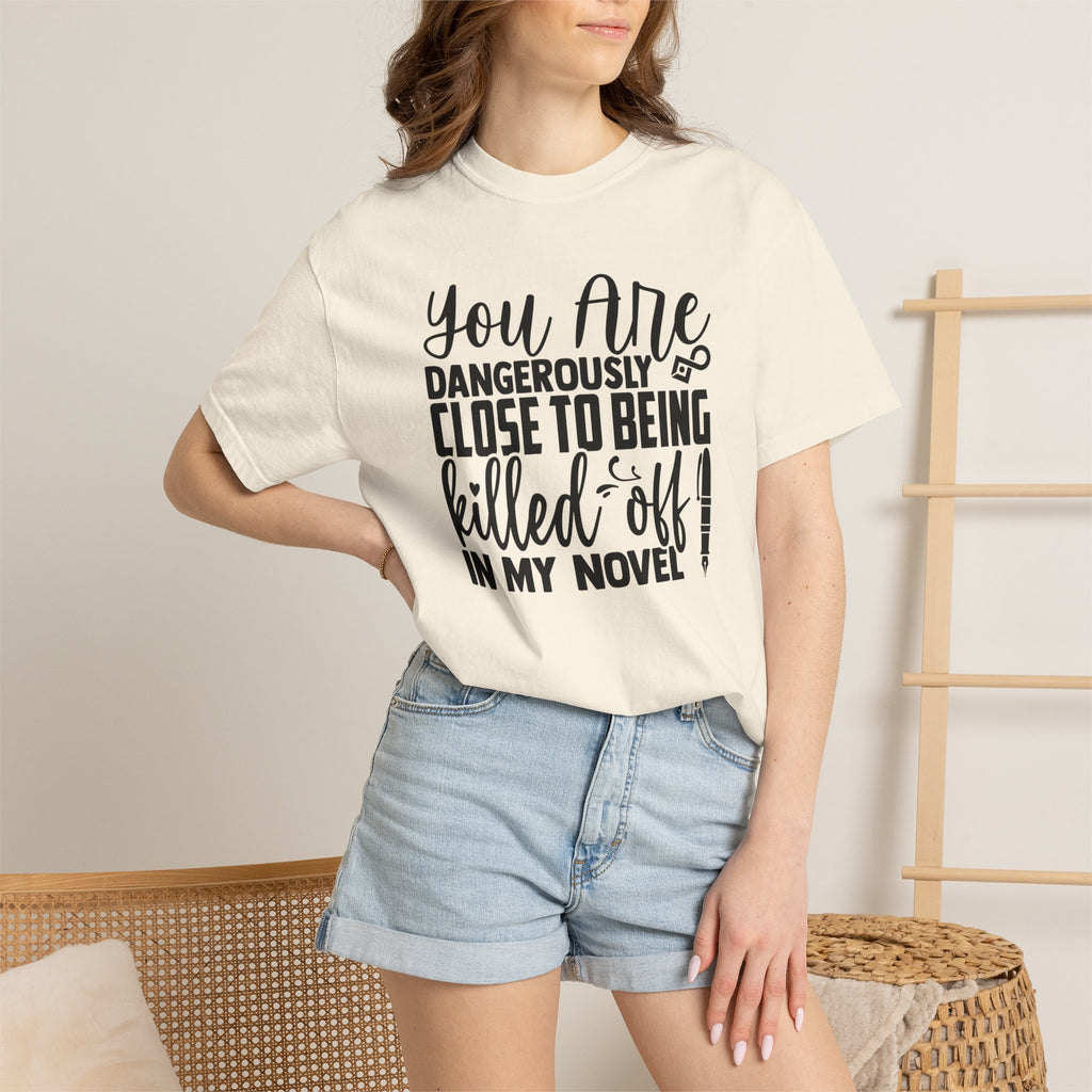 Novelist T‑Shirt — “You Are Dangerously Close to Being Killed Off in My Novel” Funny Writer Tee