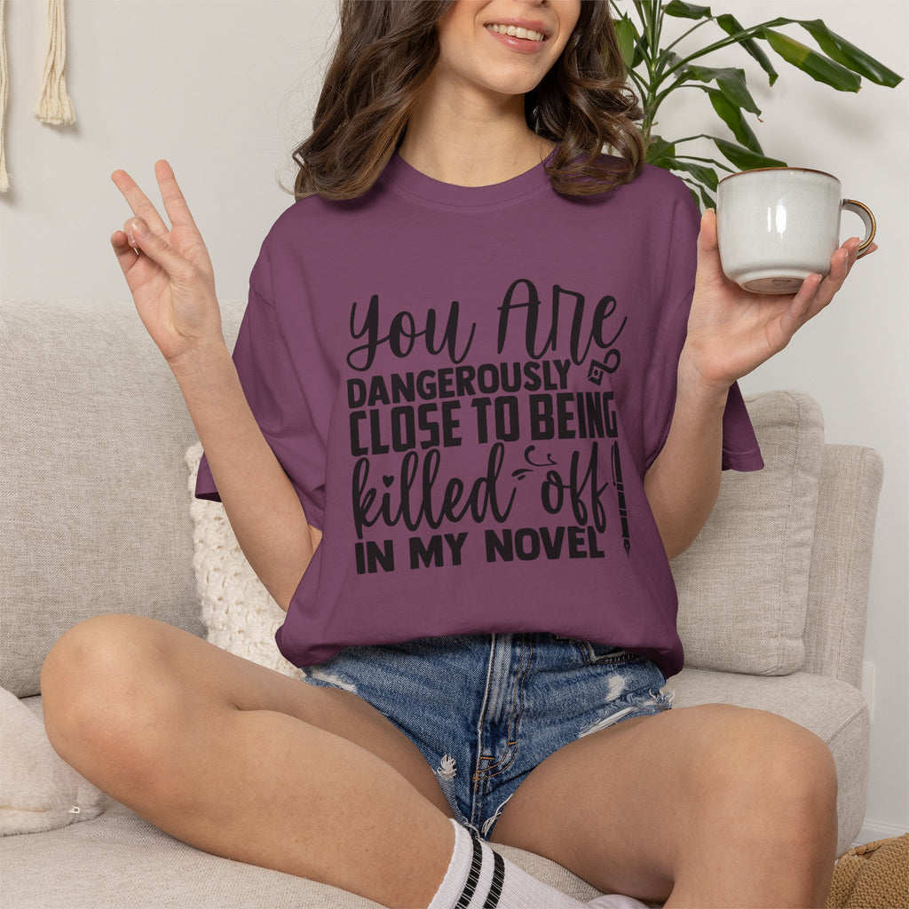 Novelist T‑Shirt — “You Are Dangerously Close to Being Killed Off in My Novel” Funny Writer Tee