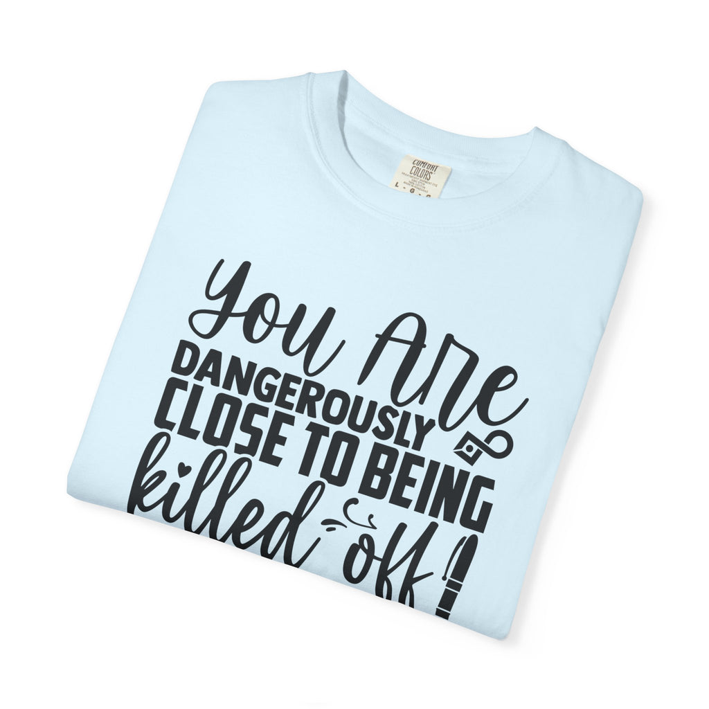 Novelist T‑Shirt — “You Are Dangerously Close to Being Killed Off in My Novel” Funny Writer Tee