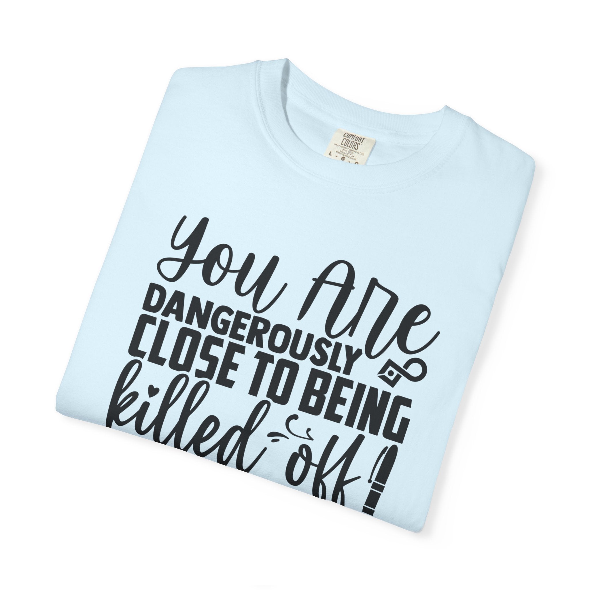 Novelist T‑Shirt — “You Are Dangerously Close to Being Killed Off in My Novel” Funny Writer Tee