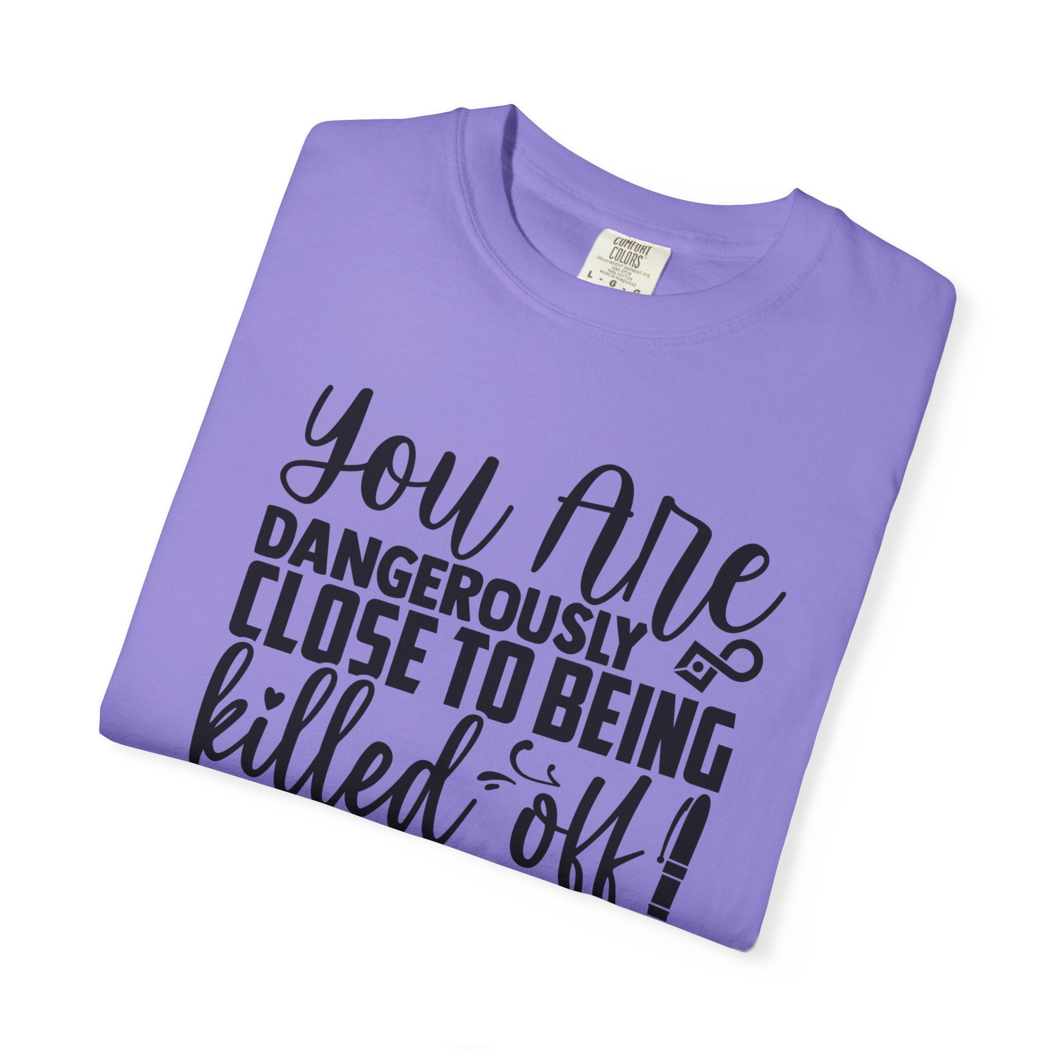 Novelist T‑Shirt — “You Are Dangerously Close to Being Killed Off in My Novel” Funny Writer Tee