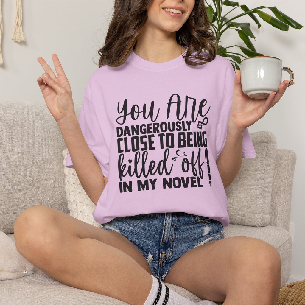 Novelist T‑Shirt — “You Are Dangerously Close to Being Killed Off in My Novel” Funny Writer Tee