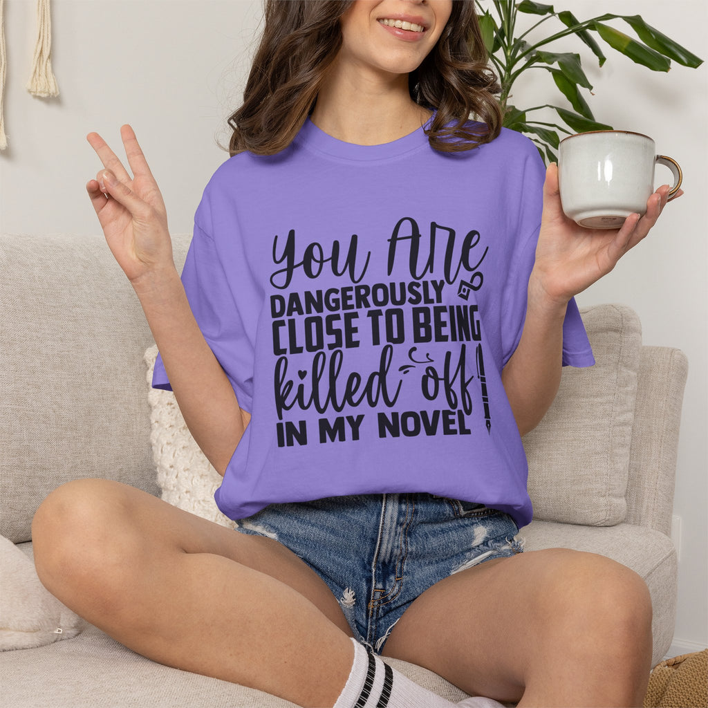 Novelist T‑Shirt — “You Are Dangerously Close to Being Killed Off in My Novel” Funny Writer Tee