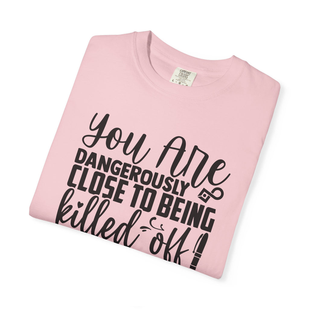 Novelist T‑Shirt — “You Are Dangerously Close to Being Killed Off in My Novel” Funny Writer Tee