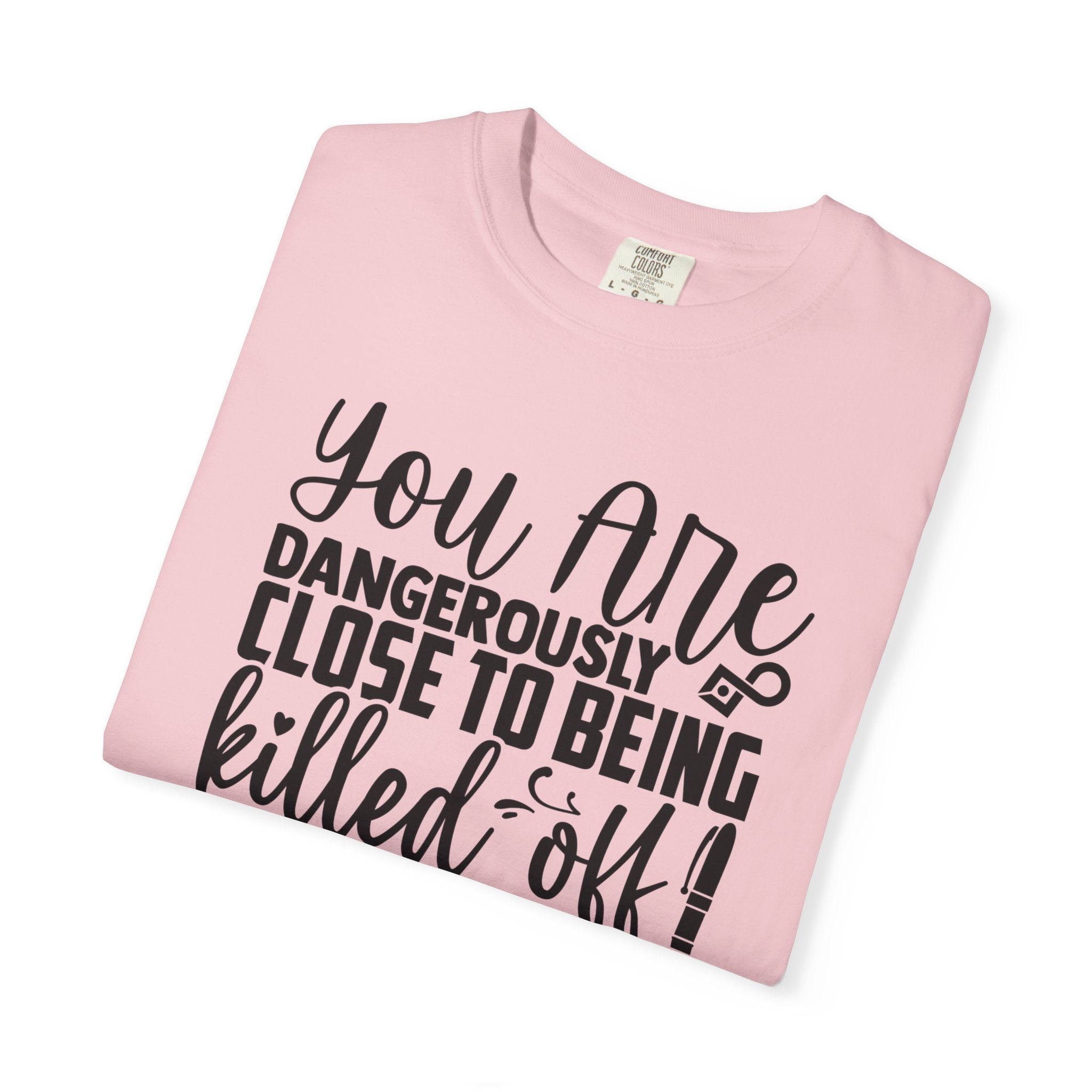 Novelist T‑Shirt — “You Are Dangerously Close to Being Killed Off in My Novel” Funny Writer Tee