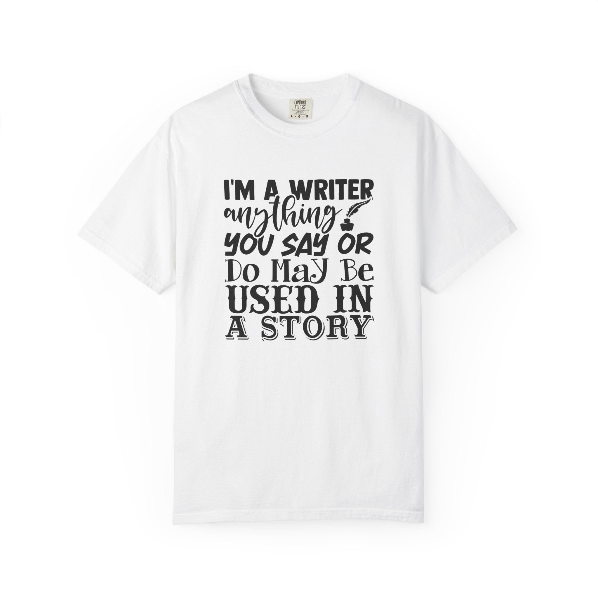 Writer T-Shirt — "I'm a Writer; Anything You Say or Do May Be Used in a Story" Literary Tee