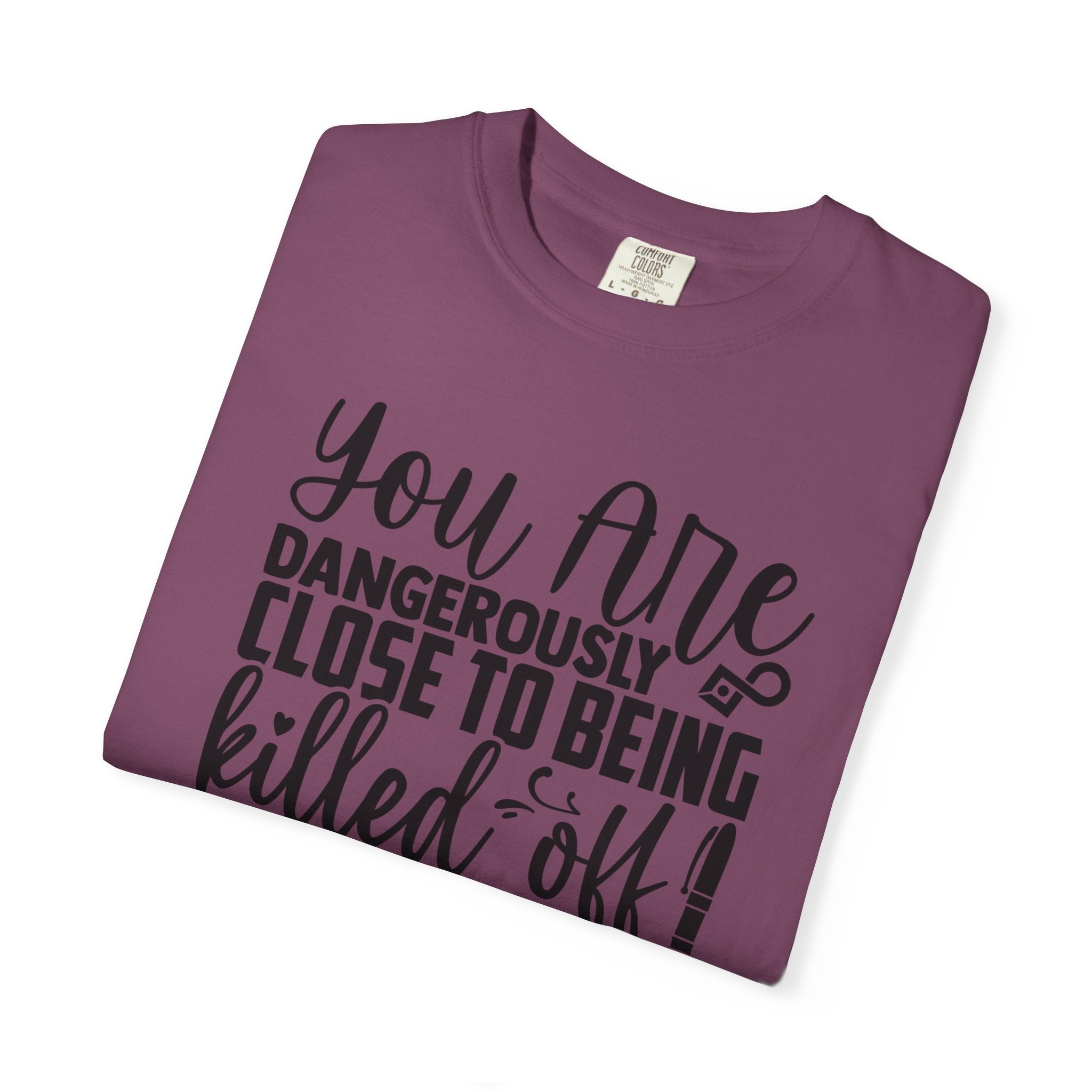 Novelist T‑Shirt — “You Are Dangerously Close to Being Killed Off in My Novel” Funny Writer Tee