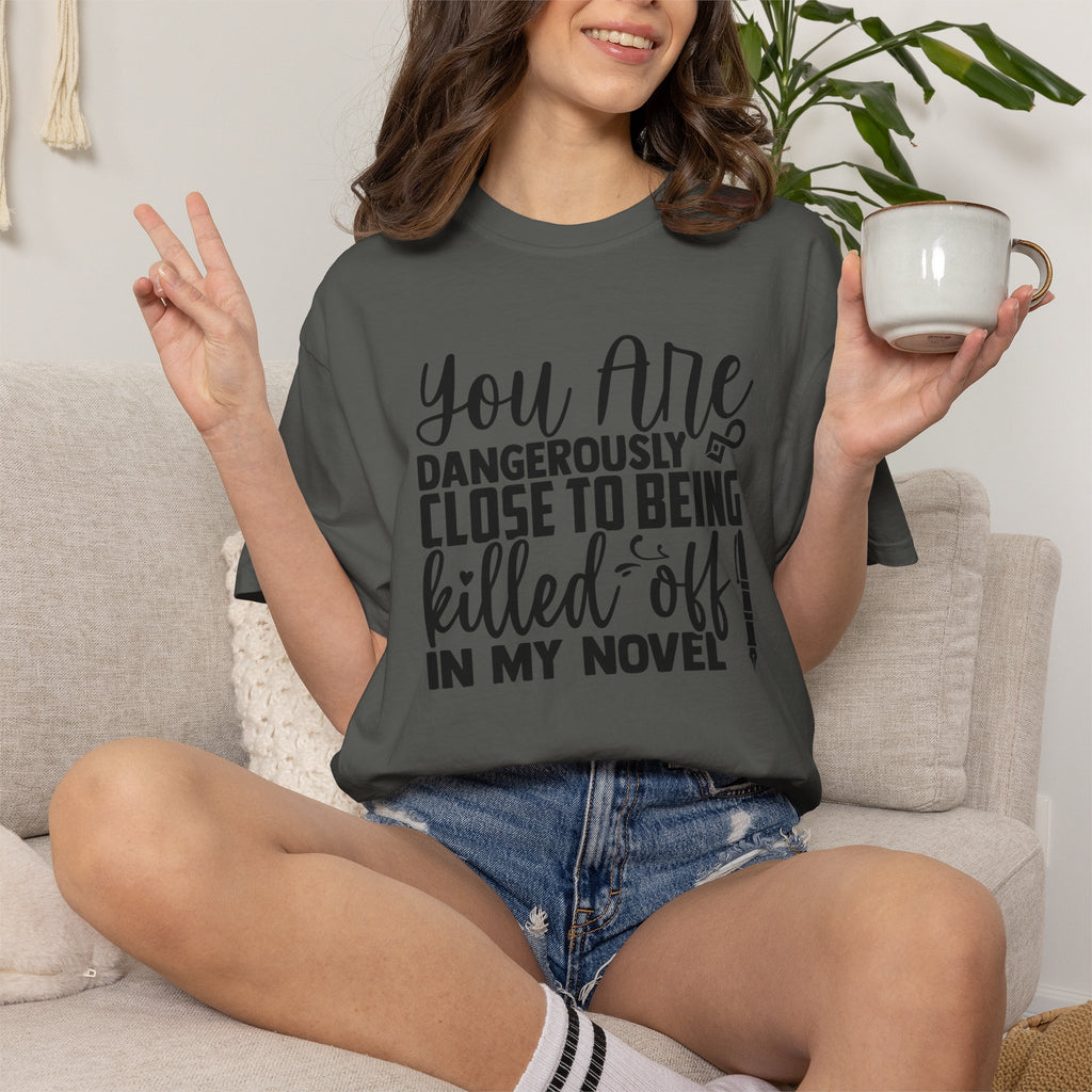 Novelist T‑Shirt — “You Are Dangerously Close to Being Killed Off in My Novel” Funny Writer Tee