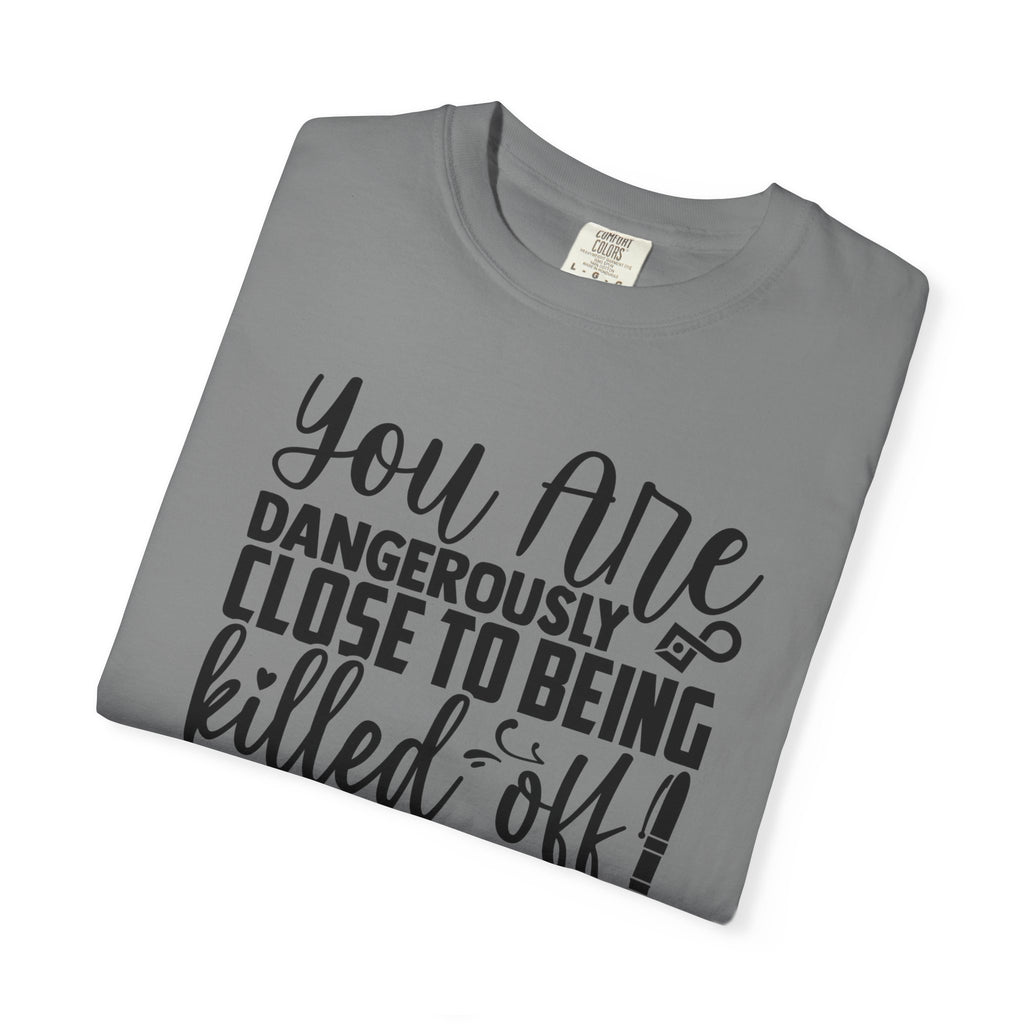 Novelist T‑Shirt — “You Are Dangerously Close to Being Killed Off in My Novel” Funny Writer Tee