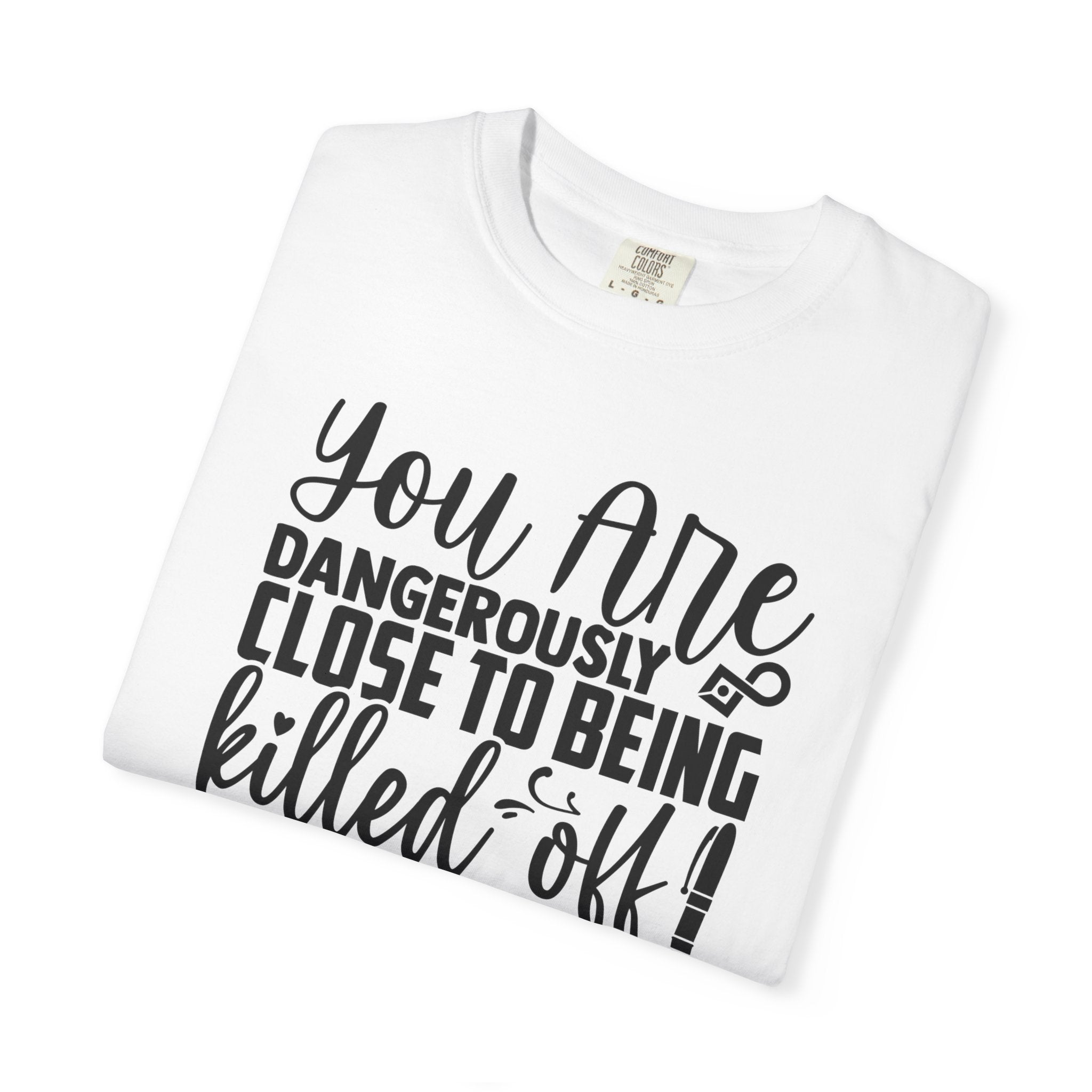 Novelist T‑Shirt — “You Are Dangerously Close to Being Killed Off in My Novel” Funny Writer Tee