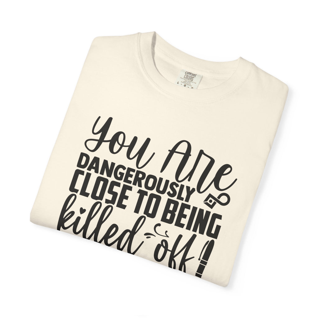 Novelist T‑Shirt — “You Are Dangerously Close to Being Killed Off in My Novel” Funny Writer Tee