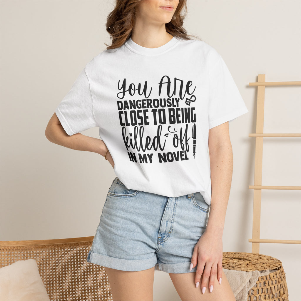 Novelist T‑Shirt — “You Are Dangerously Close to Being Killed Off in My Novel” Funny Writer Tee