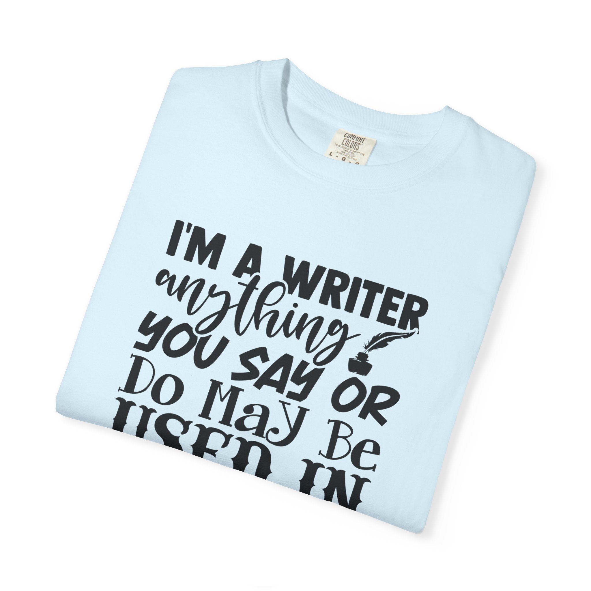 Writer T-Shirt — "I'm a Writer; Anything You Say or Do May Be Used in a Story" Literary Tee