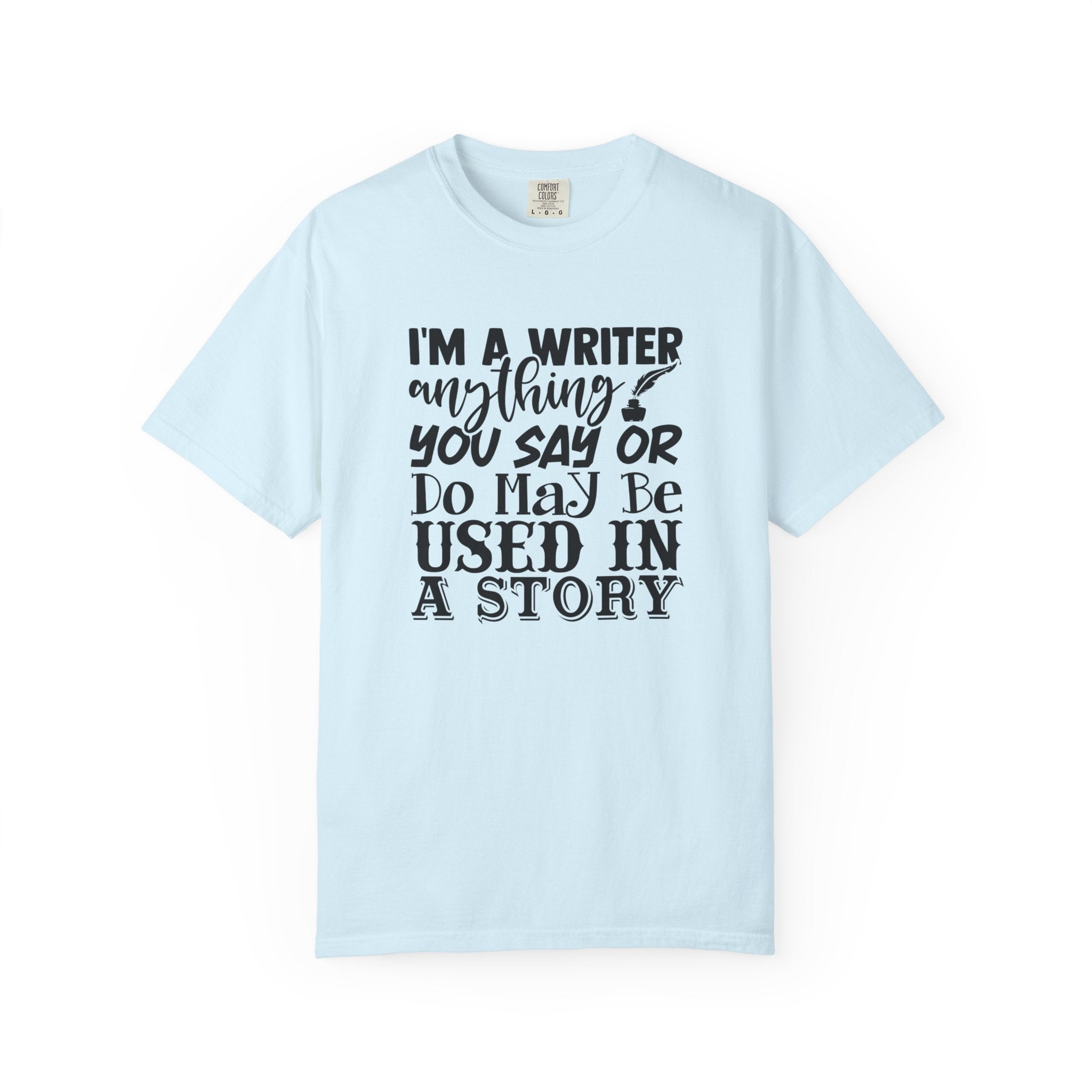 Writer T-Shirt — "I'm a Writer; Anything You Say or Do May Be Used in a Story" Literary Tee
