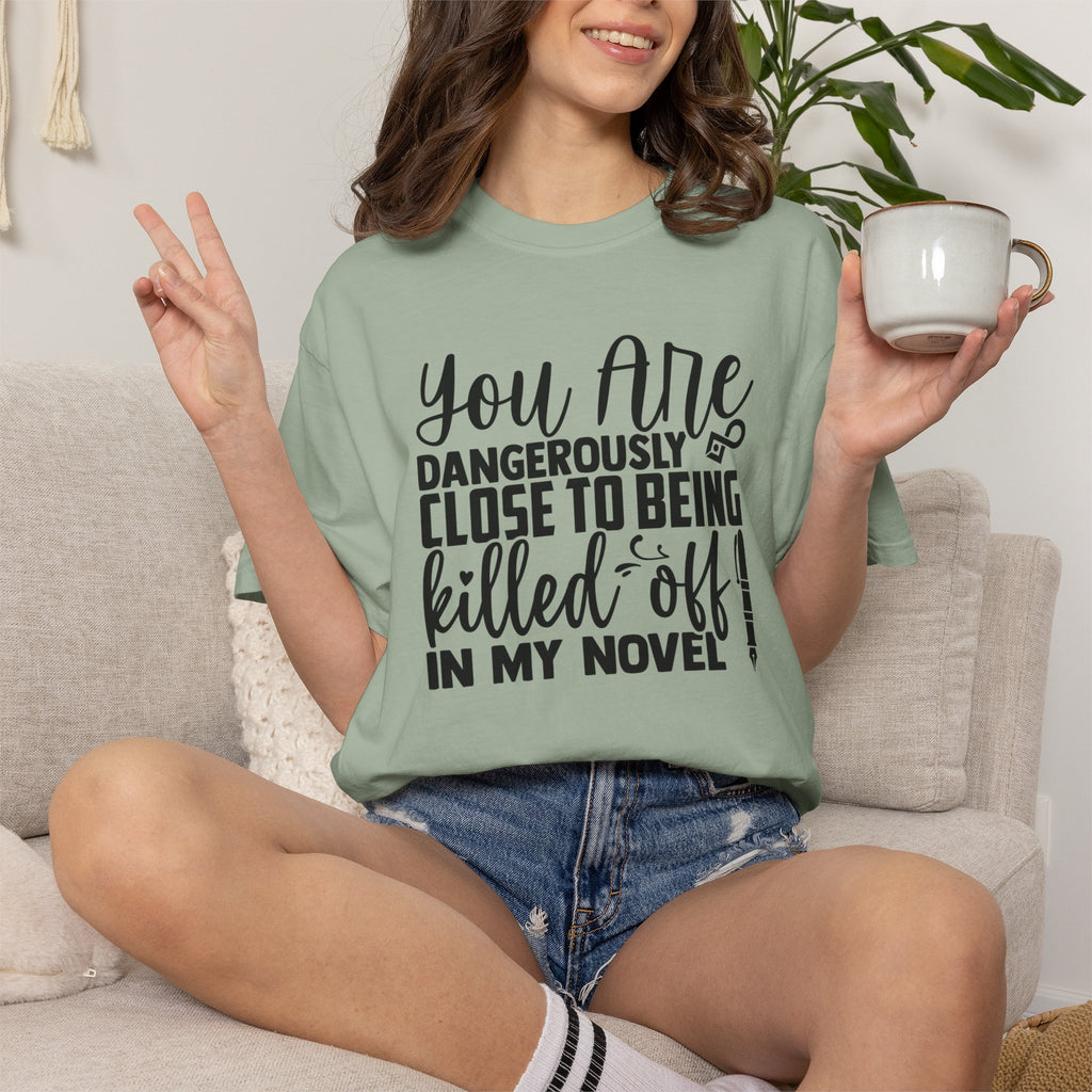 Novelist T‑Shirt — “You Are Dangerously Close to Being Killed Off in My Novel” Funny Writer Tee